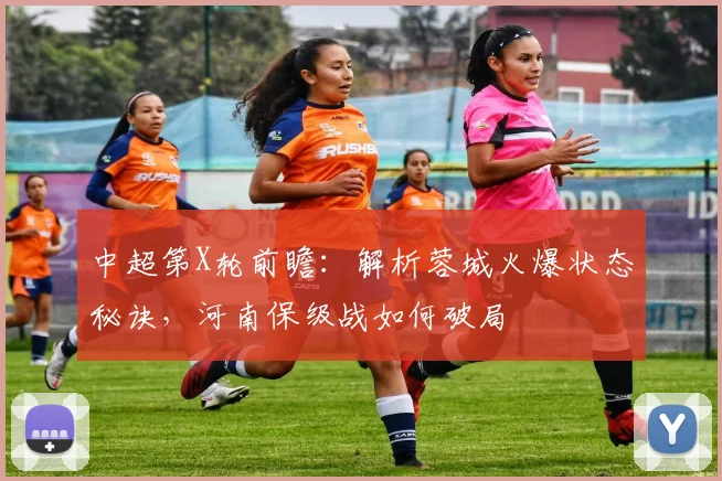 中超第X轮前瞻：解析蓉城火爆状态秘诀，河南保级战如何破局