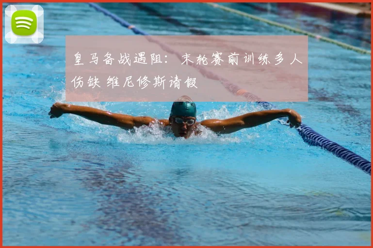 皇马备战遇阻：末轮赛前训练多人伤缺 维尼修斯请假