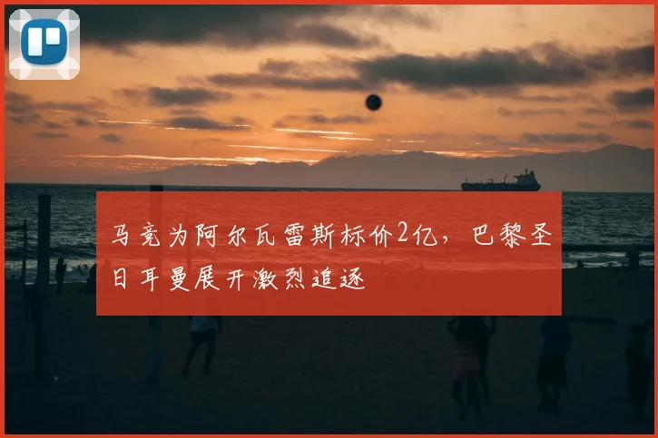 马竞为阿尔瓦雷斯标价2亿，巴黎圣日耳曼展开激烈追逐