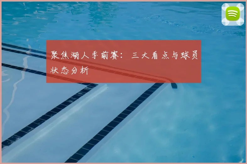 聚焦湖人季前赛：三大看点与球员状态分析