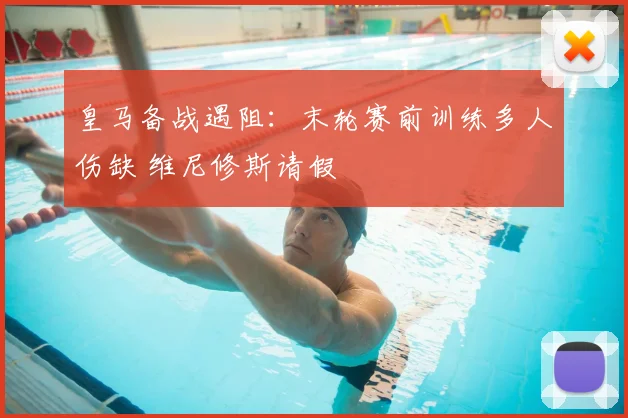 皇马备战遇阻:末轮赛前训练多人伤缺 维尼修斯请假