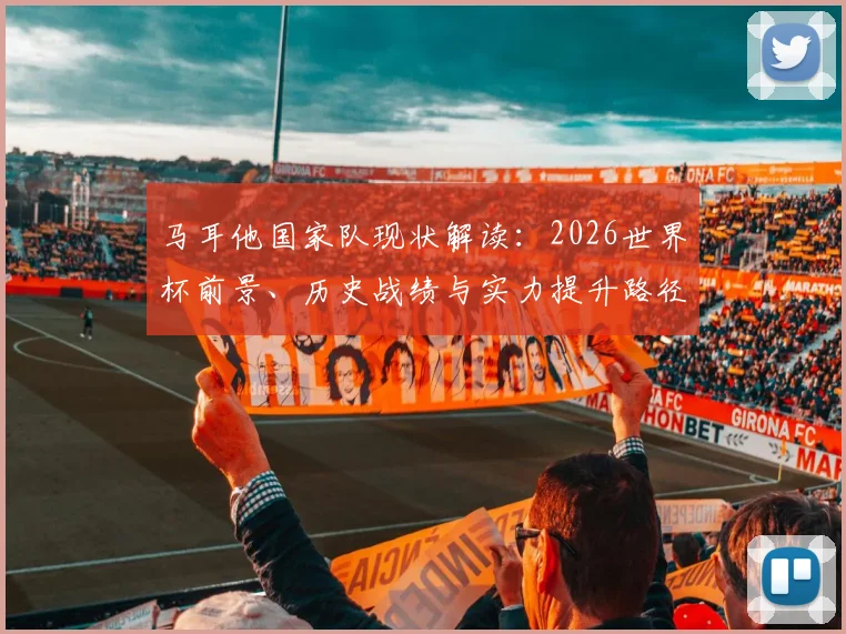 马耳他国家队现状解读：2026世界杯前景、历史战绩与实力提升路径分析